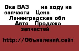 Ока ВАЗ 1111 на ходу на запчасти › Цена ­ 10 000 - Ленинградская обл. Авто » Продажа запчастей   